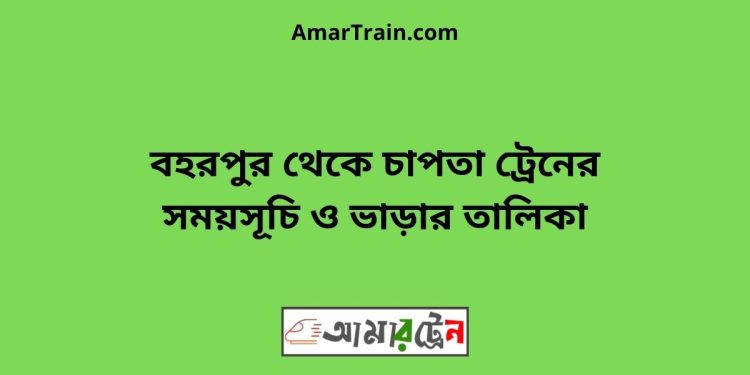 বহরপুর টু চাপতা ট্রেনের সময়সূচী ও ভাড়া তালিকা