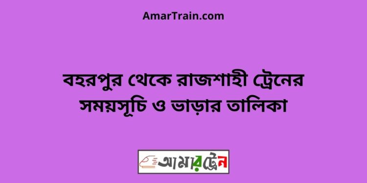 বহরপুর টু রাজশাহী ট্রেনের সময়সূচী ও ভাড়া তালিকা