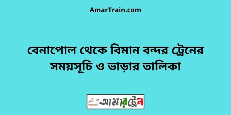 বেনাপোল টু বিমান বন্দর ট্রেনের সময়সূচী ও ভাড়া তালিকা