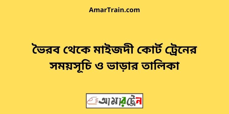 ভৈরব টু মাইজদী কোর্ট ট্রেনের সময়সূচী ও ভাড়া তালিকা