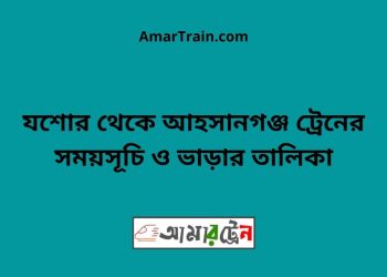 যশোর টু আহসানগঞ্জ ট্রেনের সময়সূচী ও ভাড়া তালিকা