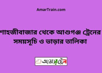 শাহজীবাজার টু আশুগঞ্জ ট্রেনের সময়সূচী ও ভাড়া তালিকা