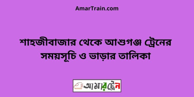 শাহজীবাজার টু আশুগঞ্জ ট্রেনের সময়সূচী ও ভাড়া তালিকা