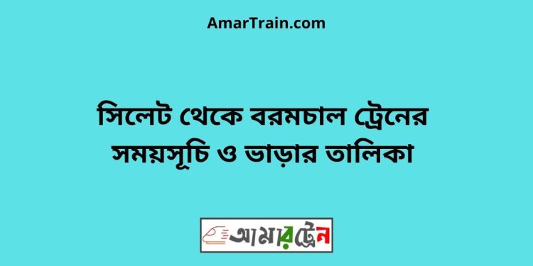 সিলেট টু বরমচাল ট্রেনের সময়সূচী ও ভাড়া তালিকা