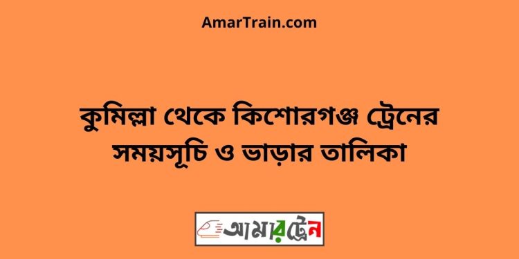 কুমিল্লা টু কিশোরগঞ্জ ট্রেনের সময়সূচি ও ভাড়ার তালিকা