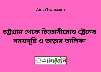 চট্রগ্রাম টু চিতোষীরোড ট্রেনের সময়সূচী ও ভাড়া তালিকা