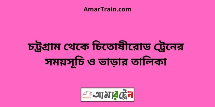 চট্রগ্রাম টু চিতোষীরোড ট্রেনের সময়সূচী ও ভাড়া তালিকা