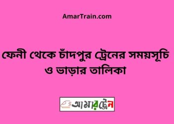 ফেনী টু চাঁদপুর ট্রেনের সময়সূচী ও ভাড়া তালিকা