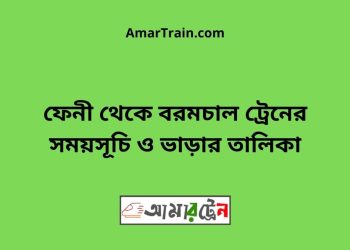 ফেনী টু বরমচাল ট্রেনের সময়সূচী ও মূল্য তালিকা