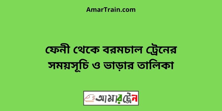 ফেনী টু বরমচাল ট্রেনের সময়সূচী ও মূল্য তালিকা