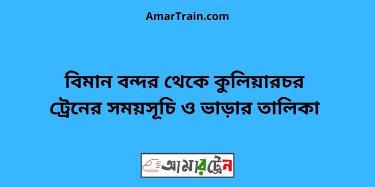 বিমান বন্দর টু কুলিয়ারচর ট্রেনের সময়সূচী ও ভাড়া তালিকা