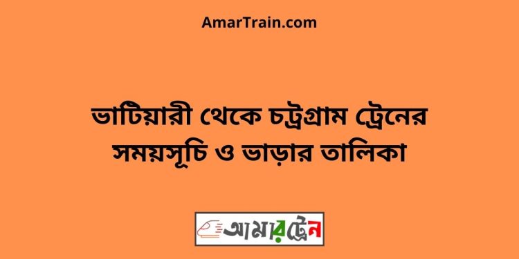 ভাটিয়ারী টু চট্রগ্রাম ট্রেনের সময়সূচী ও ভাড়া তালিকা