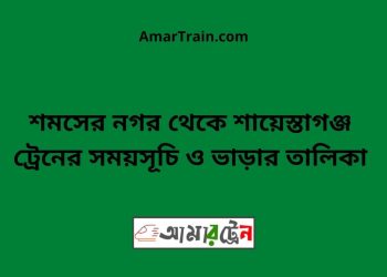 শমসের নগর টু শায়েস্তাগঞ্জ ট্রেনের সময়সূচী ও মূল্য তালিকা