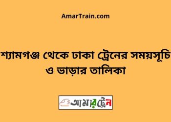 শ্যামগঞ্জ টু ঢাকা ট্রেনের সময়সূচী ও ভাড়া তালিকা