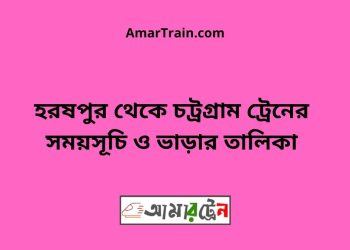 হরষপুর টু চট্রগ্রাম ট্রেনের সময়সূচী ও ভাড়া তালিকা