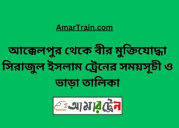 আক্কেলপুর টু বীর মুক্তিযোদ্ধা সিরাজুল ইসলাম ট্রেনের সময়সূচী ও ভাড়া তালিকা