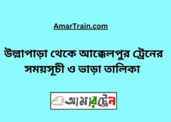 উল্লাপাড়া টু আক্কেলপুর ট্রেনের সময়সূচী ও ভাড়া তালিকা