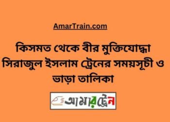 কিসমত টু বীর মুক্তিযোদ্ধা সিরাজুল ইসলাম ট্রেনের সময়সূচী ও ভাড়া তালিকা