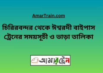 চিরিরবন্দর টু ঈশ্বরদী বাইপাস ট্রেনের সময়সূচী ও ভাড়া তালিকা