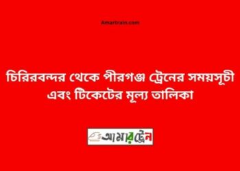 চিরিরবন্দর টু পীরগঞ্জ ট্রেনের সময়সূচী ও ভাড়া তালিকা