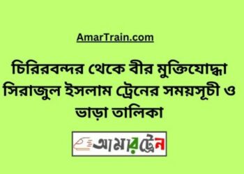 চিরিরবন্দর টু বীর মুক্তিযোদ্ধা সিরাজুল ট্রেনের সময়সূচী ও ভাড়া তালিকা