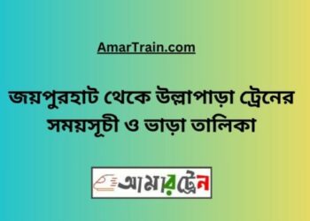 জয়পুরহাট টু উল্লাপাড়া ট্রেনের সময়সূচী ও ভাড়া তালিকা