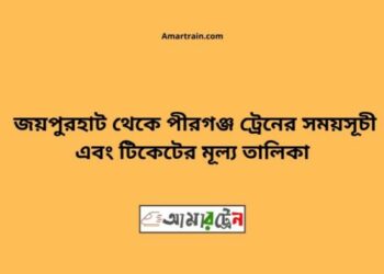 জয়পুরহাট টু পীরগঞ্জ ট্রেনের সময়সূচী ও ভাড়া তালিকা