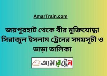 জয়পুরহাট টু বীর মুক্তিযোদ্ধা সিরাজুল ইসলাম ট্রেনের সময়সূচী ও ভাড়া তালিকা