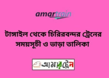 টাঙ্গাইল টু চিরিরবন্দর ট্রেনের সময়সূচী ও ভাড়া তালিকা