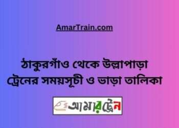 ঠাকুরগাঁও টু উল্লাপাড়া ট্রেনের সময়সূচী ও ভাড়া তালিকা