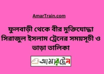 ফুলবাড়ি টু বীর মুক্তিযোদ্ধা সিরাজুল ইসলাম ট্রেনের সময়সূচী ও ভাড়া তালিকা