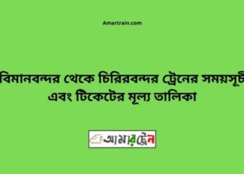 বিমান বন্দর টু চিরিরবন্দর ট্রেনের সময়সূচী ও ভাড়া তালিকা