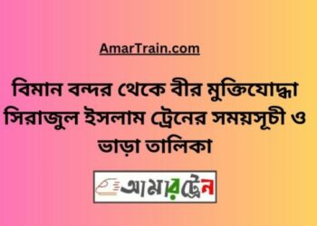 বিমান বন্দর টু বীর মুক্তিযোদ্ধা সিরাজুল ইসলাম ট্রেনের সময়সূচী ও ভাড়া তালিকা