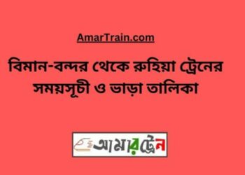 বিমান বন্দর টু রুহিয়া ট্রেনের সময়সূচী ও ভাড়া তালিকা