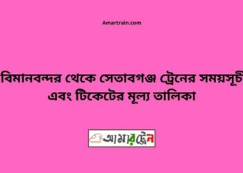 বিমানবন্দর টু সেতাবগঞ্জ ট্রেনের সময়সূচী ও ভাড়া তালিকা