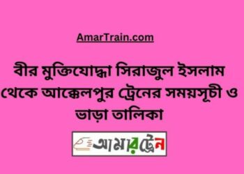 বীর মুক্তিযোদ্ধা সিরাজুল ইসলাম টু আক্কেলপুর ট্রেনের সময়সূচী ও ভাড়া তালিকা