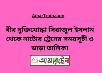 বীর মুক্তিযোদ্ধা সিরাজুল ইসলাম টু নাটোর ট্রেনের সময়সূচী ও ভাড়া তালিকা