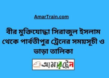 বীর মুক্তিযোদ্ধা সিরাজুল টু পার্বতীপুর ট্রেনের সময়সূচী ও ভাড়া তালিকা