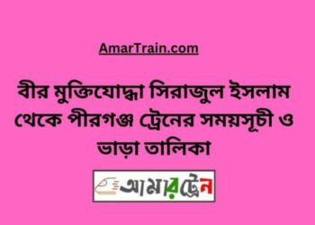 বীর মুক্তিযোদ্ধা সিরাজুল টু পীরগঞ্জ ট্রেনের সময়সূচী ও ভাড়া তালিকা