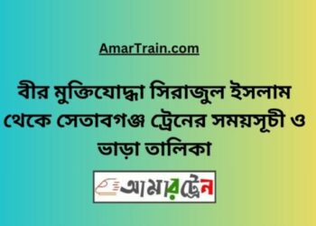 বীর মুক্তিযোদ্ধা সিরাজুল টু সেতাবগঞ্জ ট্রেনের সময়সূচী ও ভাড়া তালিকা