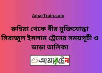 বীর মুক্তিযোদ্ধা সিরাজুল ইসলাম টু রুহিয়া ট্রেনের সময়সূচী ও ভাড়া তালিকা