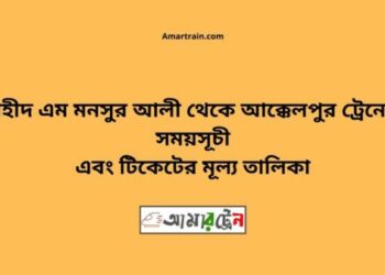 শহীদ এম মনসুর আলী টু আক্কেলপুর ট্রেনের সময়সূচী ও ভাড়া তালিকা