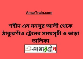 শহীদ এম মনসুর আলী টু ঠাকুরগাঁও ট্রেনের সময়সূচী ও ভাড়া তালিকা