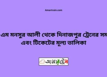 শহীদ এম মনসুর আলী টু দিনাজপুর ট্রেনের সময়সূচী ও ভাড়া তালিকা