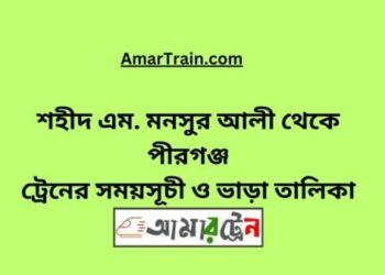 শহীদ এম মনসুর আলী টু পীরগঞ্জ ট্রেনের সময়সূচী ও ভাড়া তালিকা