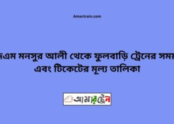 শহীদ এম মনসুর আলী টু ফুলবাড়ি ট্রেনের সময়সূচী ও ভাড়া তালিকা