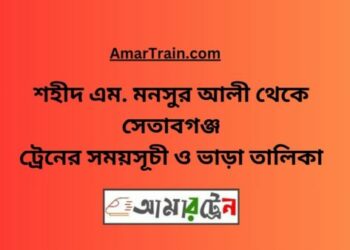 শহীদ এম মনসুর আলী টু সেতাবগঞ্জ ট্রেনের সময়সূচী ও ভাড়া তালিকা