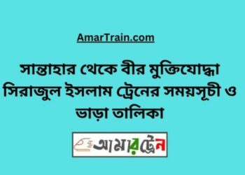 সান্তাহার টু বীর মুক্তিযোদ্ধা সিরাজুল ইসলাম ট্রেনের সময়সূচী ও ভাড়া তালিকা