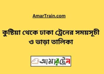 কুষ্টিয়া টু ঢাকা ট্রেনের সময়সূচী ও ভাড়ার তালিকা