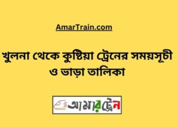 খুলনা টু কুষ্টিয়া ট্রেনের সময়সূচী ও ভাড়ার তালিকা